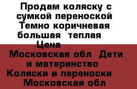 Продам коляску с сумкой переноской. Темно коричневая, большая, теплая!  › Цена ­ 2 500 - Московская обл. Дети и материнство » Коляски и переноски   . Московская обл.